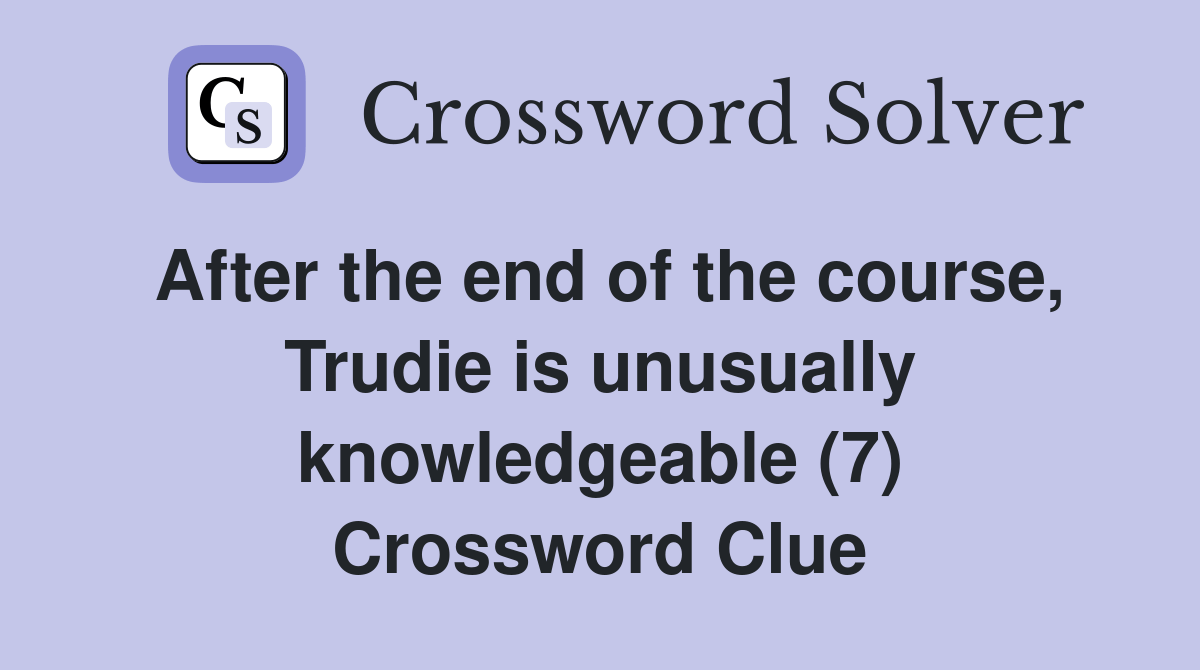 After the end of the course, Trudie is unusually knowledgeable (7